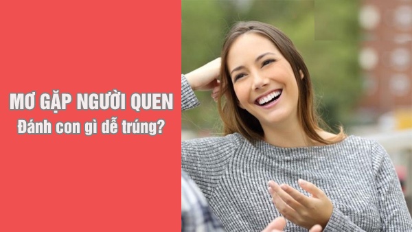 Mơ thấy người quen lâu ngày không gặp đánh con gì?